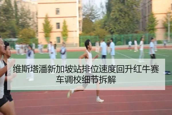 维斯塔潘新加坡站排位速度回升红牛赛车调校细节拆解（kaiyun）